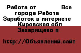 Работа от (  18) ! - Все города Работа » Заработок в интернете   . Кировская обл.,Захарищево п.